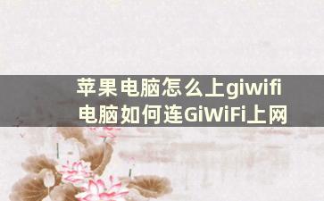 苹果电脑怎么上giwifi 电脑如何连GiWiFi上网